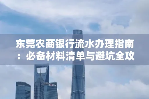 东莞农商银行流水办理指南:必备材料清单与避坑全攻略