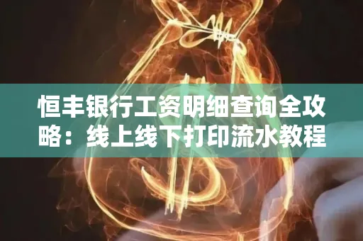 恒丰银行工资明细查询全攻略:线上线下打印流水教程